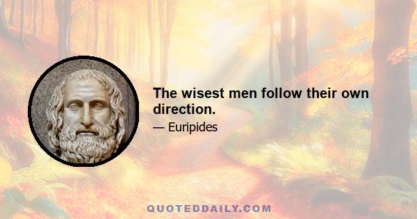 The wisest men follow their own direction.