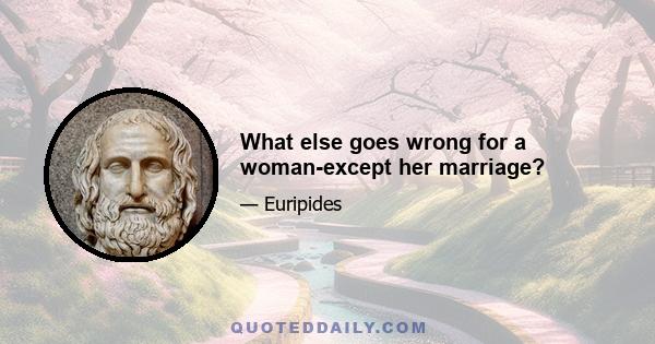 What else goes wrong for a woman-except her marriage?