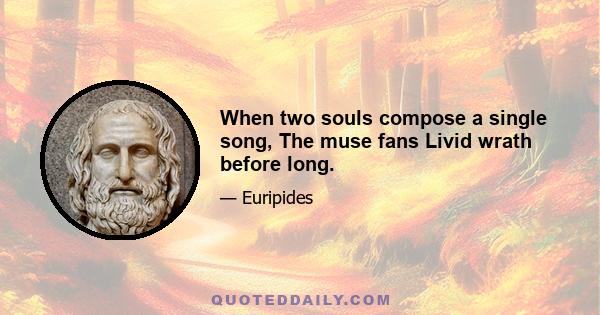 When two souls compose a single song, The muse fans Livid wrath before long.