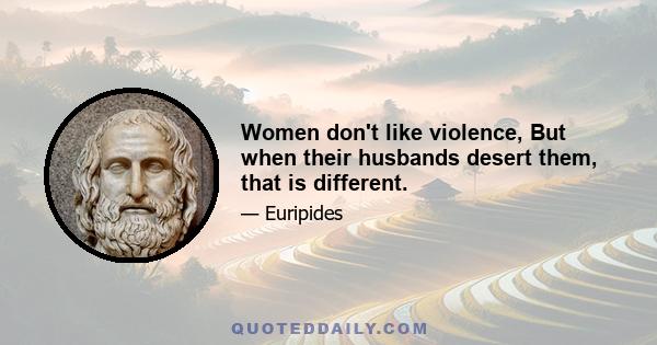 Women don't like violence, But when their husbands desert them, that is different.