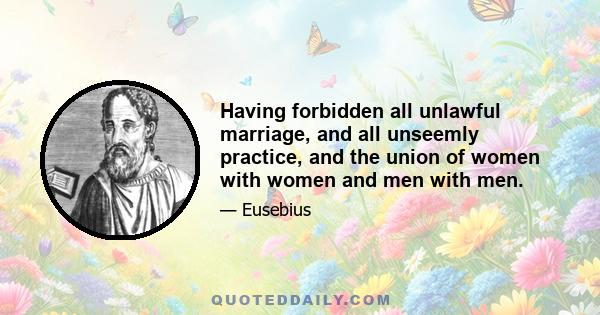 Having forbidden all unlawful marriage, and all unseemly practice, and the union of women with women and men with men.