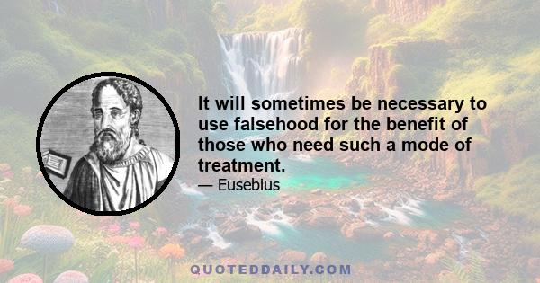 It will sometimes be necessary to use falsehood for the benefit of those who need such a mode of treatment.