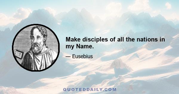 Make disciples of all the nations in my Name.