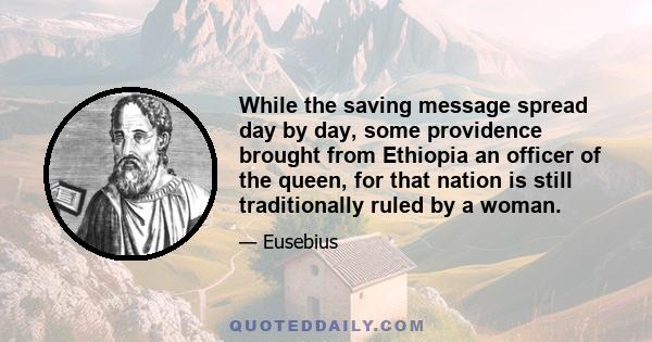 While the saving message spread day by day, some providence brought from Ethiopia an officer of the queen, for that nation is still traditionally ruled by a woman.