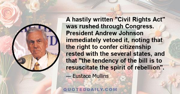 A hastily written Civil Rights Act was rushed through Congress. President Andrew Johnson immediately vetoed it, noting that the right to confer citizenship rested with the several states, and that the tendency of the