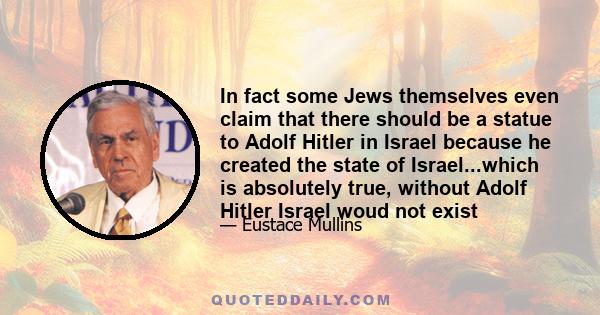 In fact some Jews themselves even claim that there should be a statue to Adolf Hitler in Israel because he created the state of Israel...which is absolutely true, without Adolf Hitler Israel woud not exist