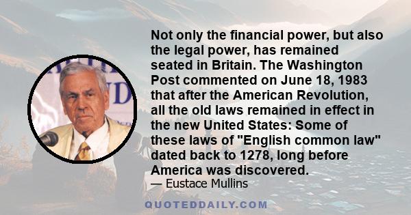 Not only the financial power, but also the legal power, has remained seated in Britain. The Washington Post commented on June 18, 1983 that after the American Revolution, all the old laws remained in effect in the new