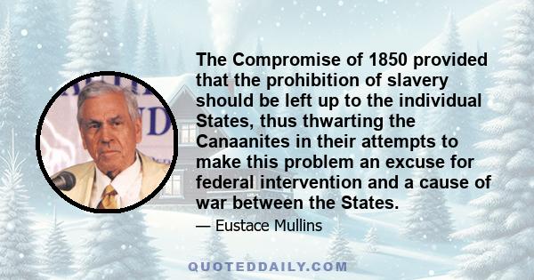 The Compromise of 1850 provided that the prohibition of slavery should be left up to the individual States, thus thwarting the Canaanites in their attempts to make this problem an excuse for federal intervention and a