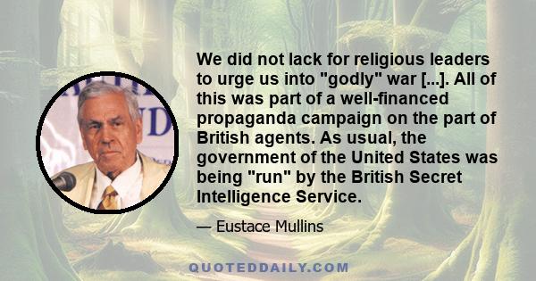 We did not lack for religious leaders to urge us into godly war [...]. All of this was part of a well-financed propaganda campaign on the part of British agents. As usual, the government of the United States was being