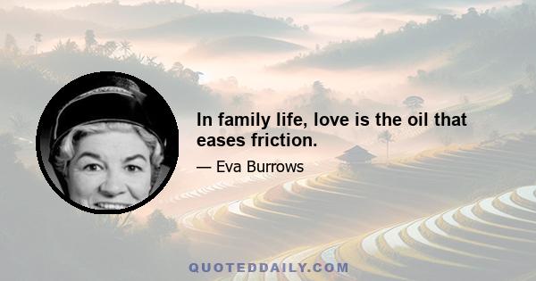 In family life, love is the oil that eases friction.