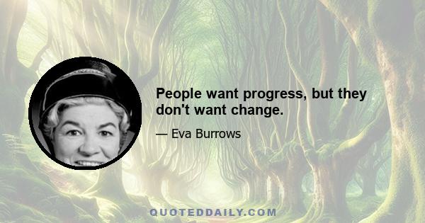 People want progress, but they don't want change.