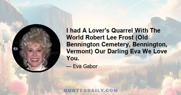 I had A Lover's Quarrel With The World Robert Lee Frost (Old Bennington Cemetery, Bennington, Vermont) Our Darling Eva We Love You.