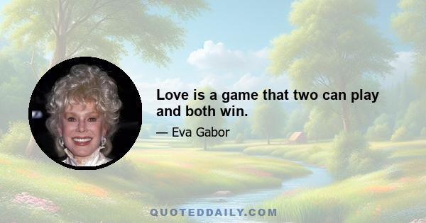 Love is a game that two can play and both win.