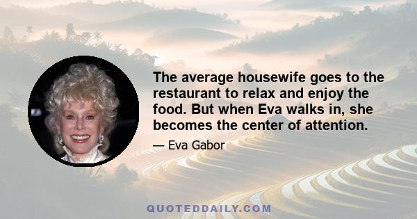 The average housewife goes to the restaurant to relax and enjoy the food. But when Eva walks in, she becomes the center of attention.