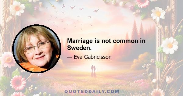 Marriage is not common in Sweden.