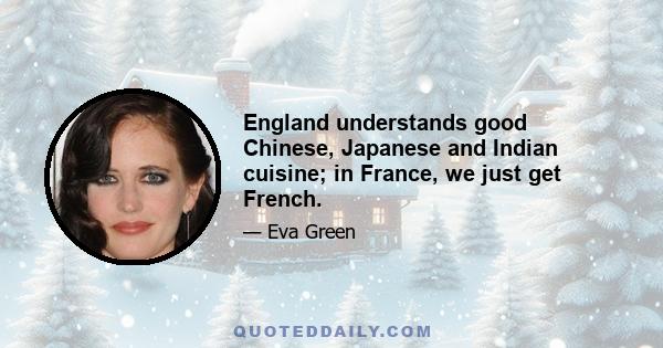 England understands good Chinese, Japanese and Indian cuisine; in France, we just get French.