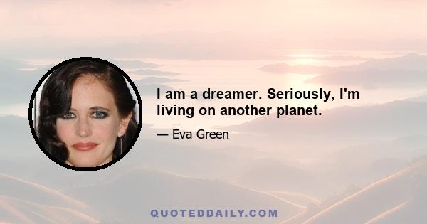 I am a dreamer. Seriously, I'm living on another planet.