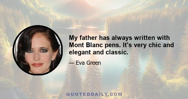 My father has always written with Mont Blanc pens. It's very chic and elegant and classic.