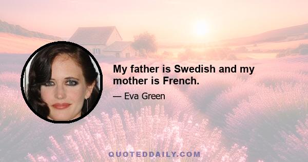 My father is Swedish and my mother is French.