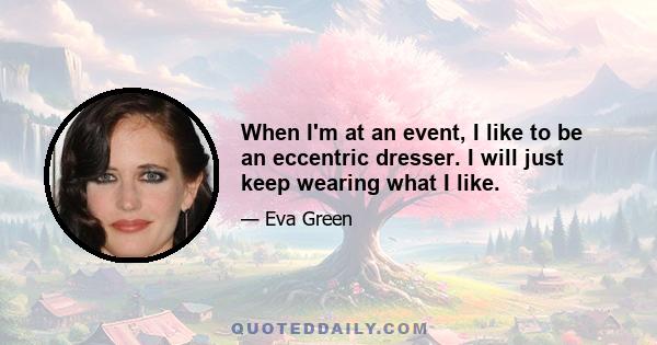 When I'm at an event, I like to be an eccentric dresser. I will just keep wearing what I like.