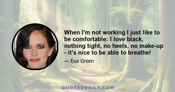 When I'm not working I just like to be comfortable: I love black, nothing tight, no heels, no make-up - it's nice to be able to breathe!