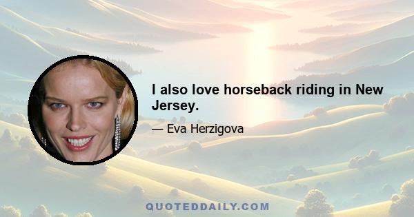 I also love horseback riding in New Jersey.