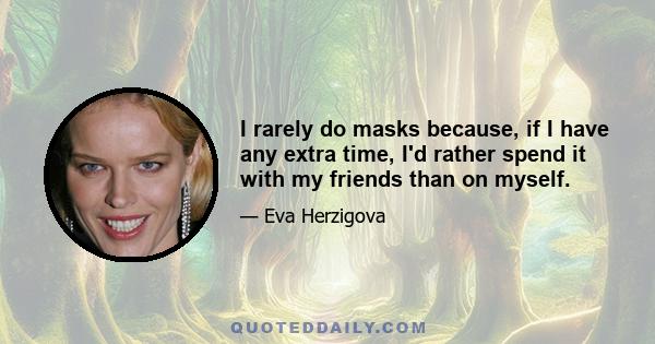 I rarely do masks because, if I have any extra time, I'd rather spend it with my friends than on myself.