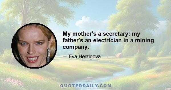 My mother's a secretary; my father's an electrician in a mining company.