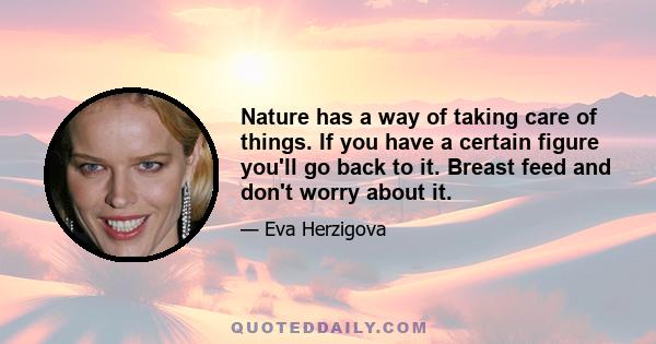 Nature has a way of taking care of things. If you have a certain figure you'll go back to it. Breast feed and don't worry about it.