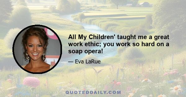 All My Children' taught me a great work ethic; you work so hard on a soap opera!