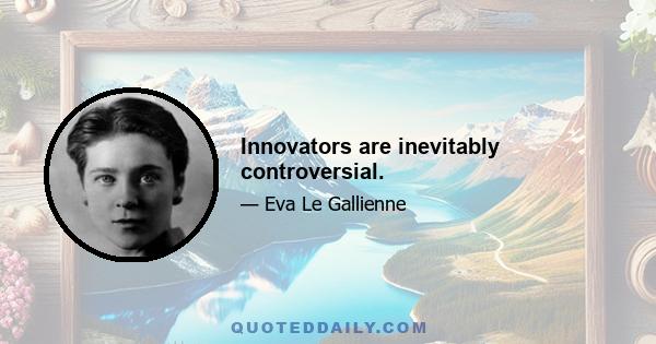 Innovators are inevitably controversial.