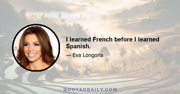 I learned French before I learned Spanish.