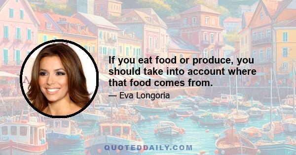 If you eat food or produce, you should take into account where that food comes from.