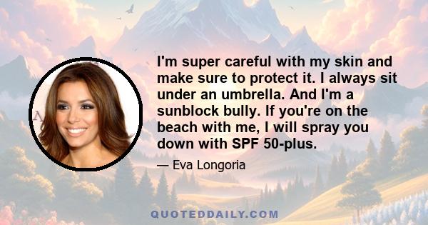 I'm super careful with my skin and make sure to protect it. I always sit under an umbrella. And I'm a sunblock bully. If you're on the beach with me, I will spray you down with SPF 50-plus.