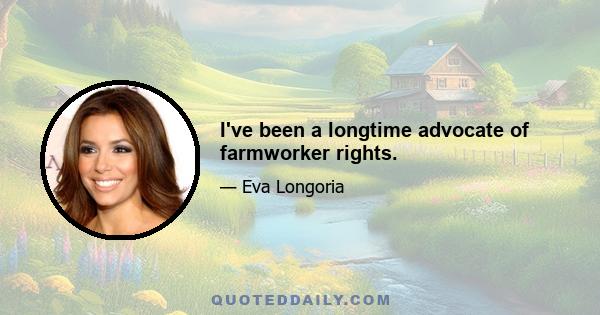 I've been a longtime advocate of farmworker rights.