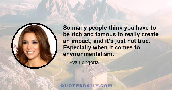 So many people think you have to be rich and famous to really create an impact, and it's just not true. Especially when it comes to environmentalism.