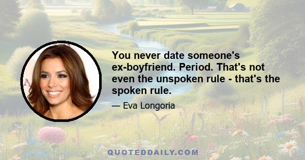 You never date someone's ex-boyfriend. Period. That's not even the unspoken rule - that's the spoken rule.