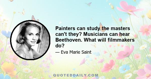 Painters can study the masters can't they? Musicians can hear Beethoven. What will filmmakers do?