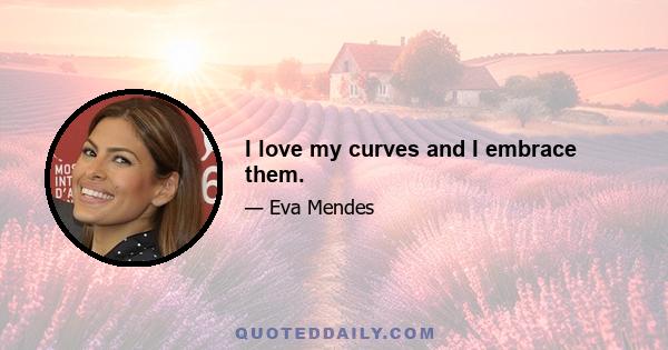 I love my curves and I embrace them.