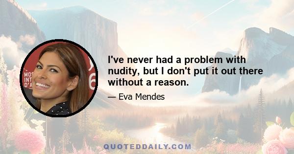 I've never had a problem with nudity, but I don't put it out there without a reason.