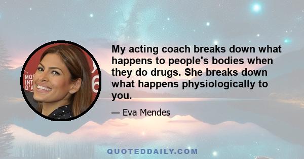 My acting coach breaks down what happens to people's bodies when they do drugs. She breaks down what happens physiologically to you.