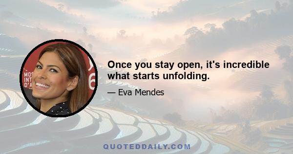 Once you stay open, it's incredible what starts unfolding.