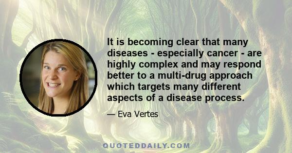 It is becoming clear that many diseases - especially cancer - are highly complex and may respond better to a multi-drug approach which targets many different aspects of a disease process.