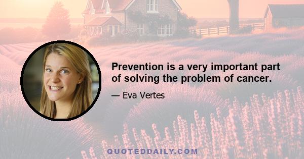 Prevention is a very important part of solving the problem of cancer.