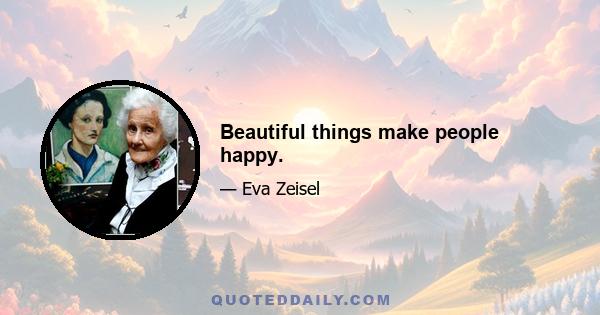 Beautiful things make people happy.