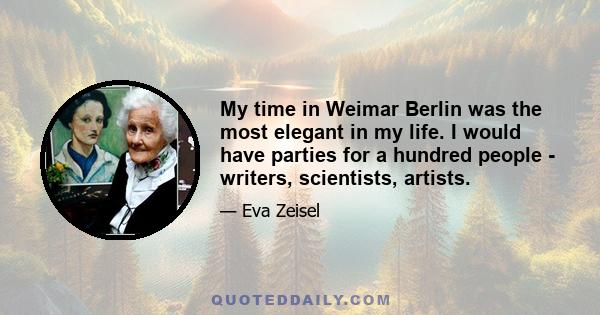 My time in Weimar Berlin was the most elegant in my life. I would have parties for a hundred people - writers, scientists, artists.