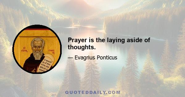 Prayer is the laying aside of thoughts.