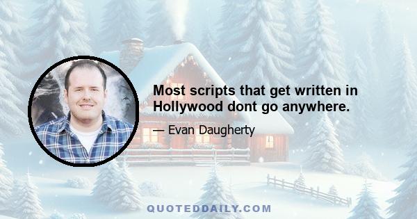 Most scripts that get written in Hollywood dont go anywhere.