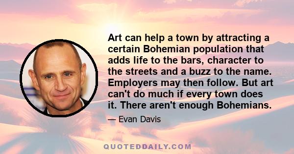 Art can help a town by attracting a certain Bohemian population that adds life to the bars, character to the streets and a buzz to the name. Employers may then follow. But art can't do much if every town does it. There