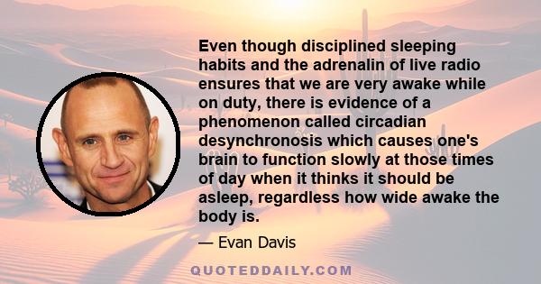 Even though disciplined sleeping habits and the adrenalin of live radio ensures that we are very awake while on duty, there is evidence of a phenomenon called circadian desynchronosis which causes one's brain to